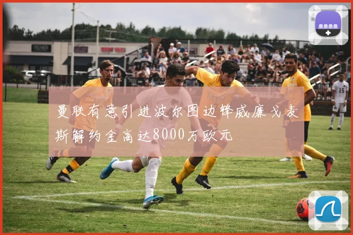 曼联有意引进波尔图边锋威廉戈麦斯解约金高达8000万欧元