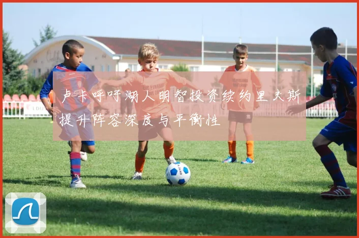 卢卡呼吁湖人明智投资续约里夫斯提升阵容深度与平衡性