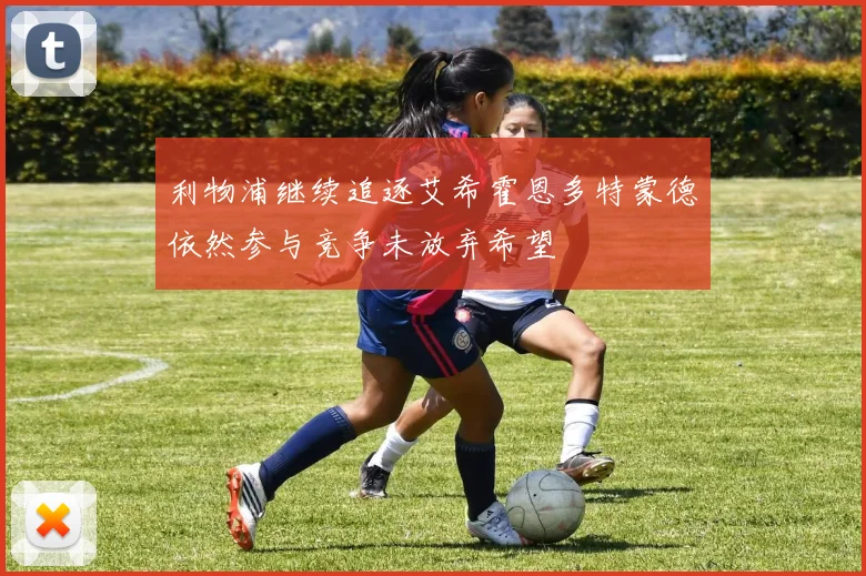 利物浦继续追逐艾希霍恩多特蒙德依然参与竞争未放弃希望