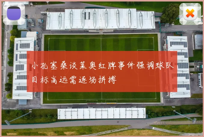小孔塞桑谈莱奥红牌事件强调球队目标高远需逐场拼搏