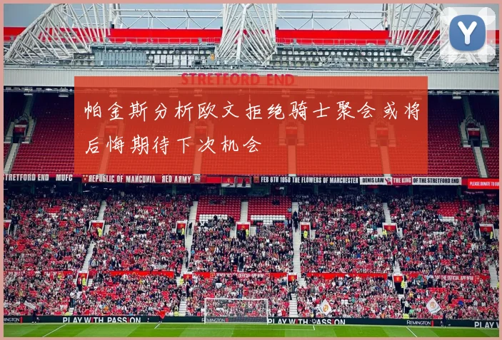 帕金斯分析欧文拒绝骑士聚会或将后悔期待下次机会
