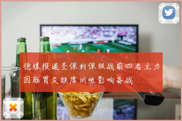 德媒报道圣保利保级战前四名主力因肠胃炎缺席训练影响备战