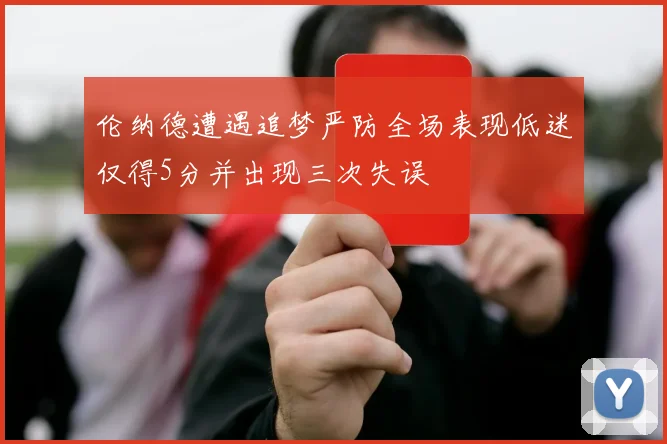 伦纳德遭遇追梦严防全场表现低迷仅得5分并出现三次失误