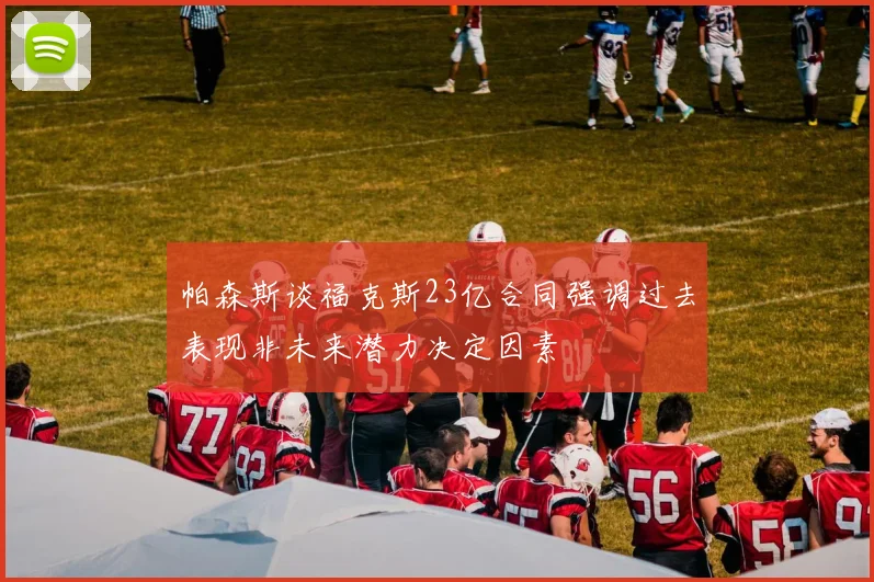 帕森斯谈福克斯23亿合同强调过去表现非未来潜力决定因素