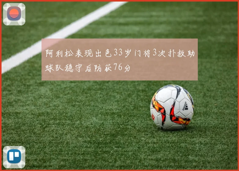 阿利松表现出色33岁门将3次扑救助球队稳守后防获76分