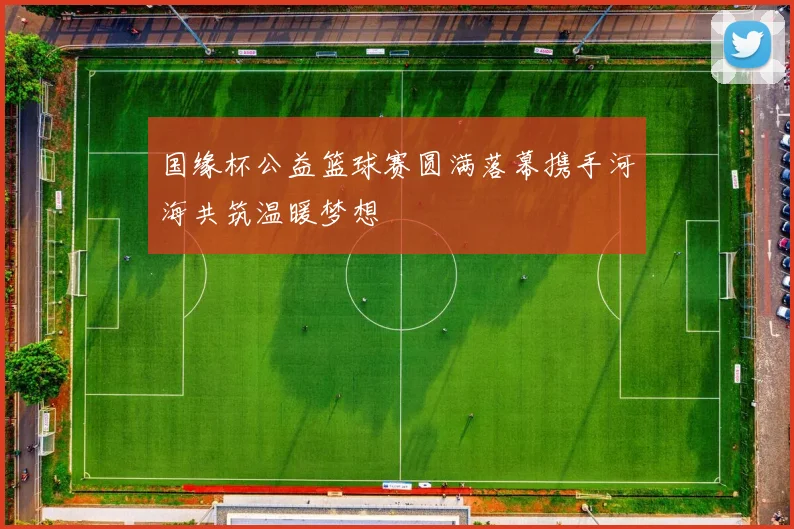 国缘杯公益篮球赛圆满落幕携手河海共筑温暖梦想