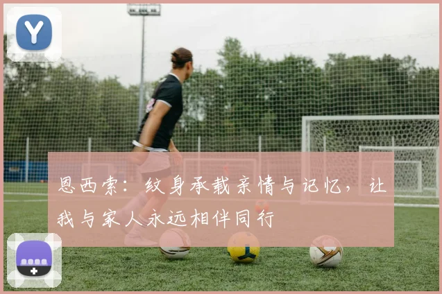 恩西索：纹身承载亲情与记忆，让我与家人永远相伴同行